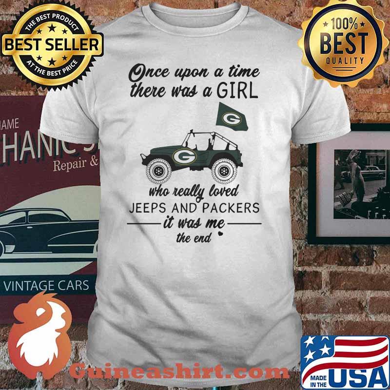 Once Upon A Time There Was A Girl Who Really Loved Jeeps And Packers It Was Me The End Green Bay Packers Shirt
