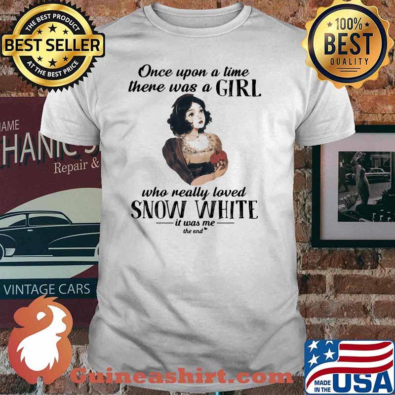 Once Upon A Time There Was A Girl Who Really Loved Snow White It Was Me The End Shirt
