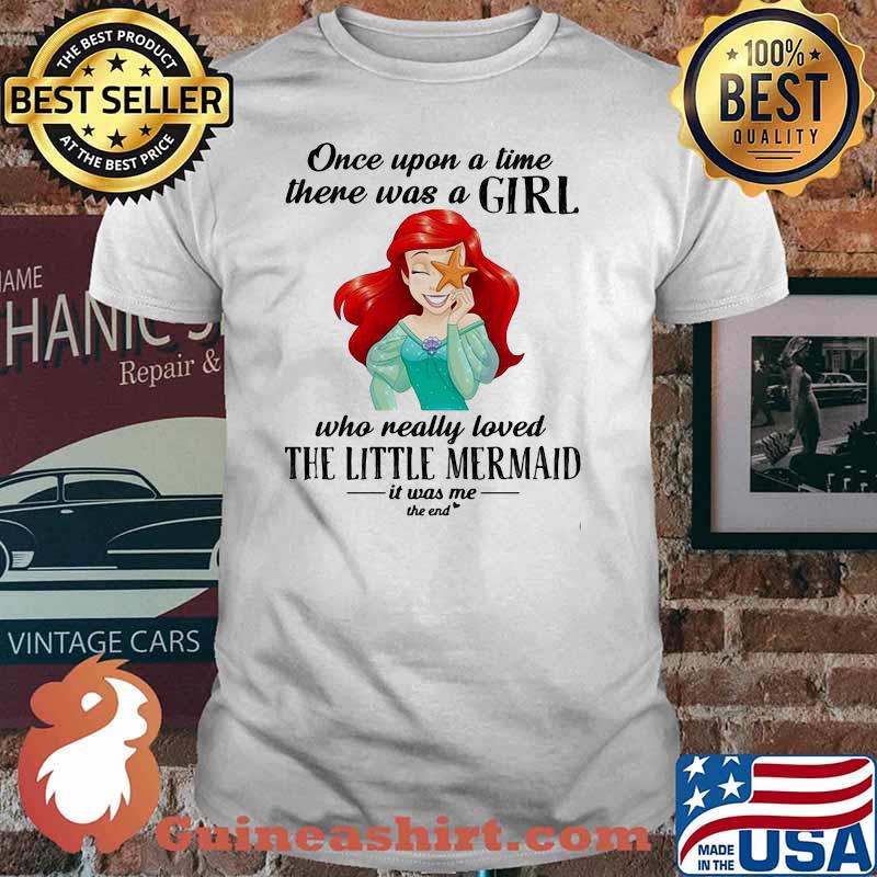 Once Upon A Time There Was A Girl Who Really Loved The Little Mermaid It Was Me The End Princess Shirt