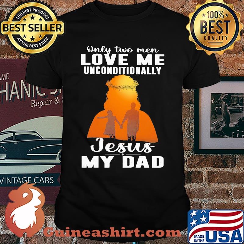 Only 2 men love me unconditionally jesus My Dad Shirt