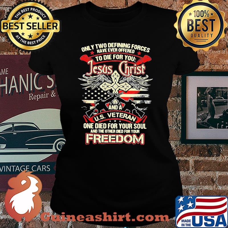 Only Two Defining Forces Have Ever Offered To Die For You Jesus Christ And A US Veteran Freedom Gun Shirt Laides tee