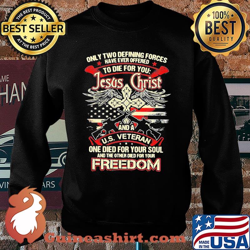 Only Two Defining Forces Have Ever Offered To Die For You Jesus Christ And A US Veteran Freedom Gun Shirt Sweater
