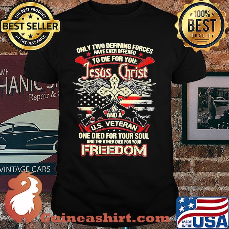Only Two Defining Forces Have Ever Offered To Die For You Jesus Christ And A US Veteran Freedom Gun Shirt
