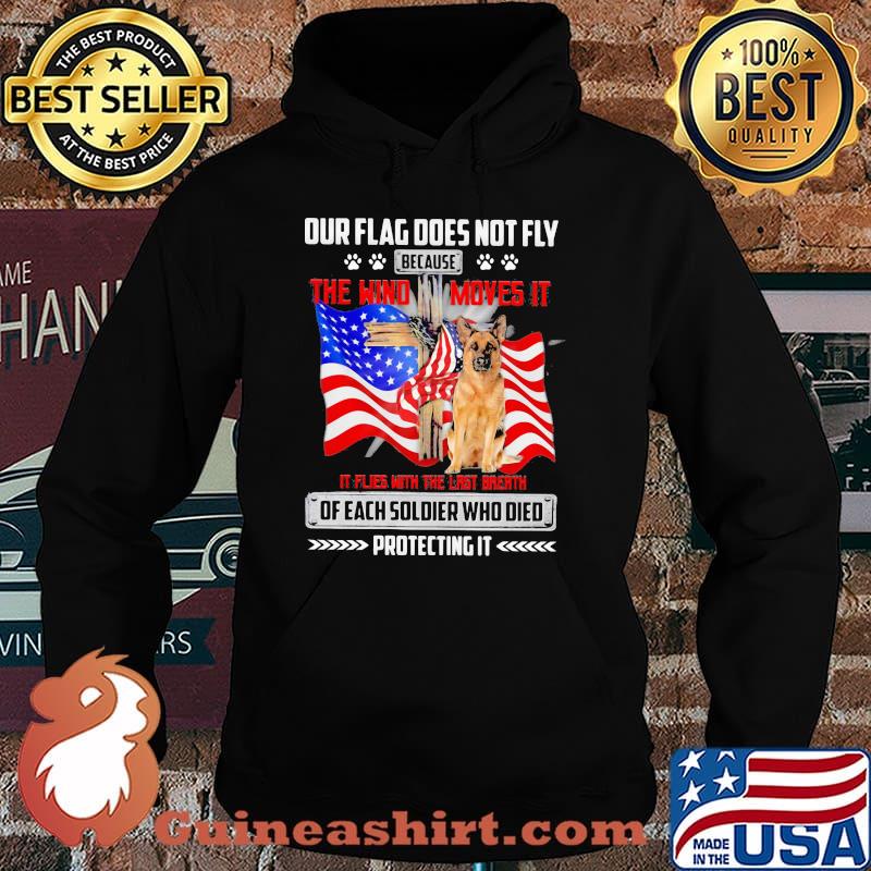 Our Flag Does Not Fly Because The Wind Moves It It Flies With The Last Breath Of Each Soldier Who Died Protecting It American Flag German Shepherd Shirt Hoodie
