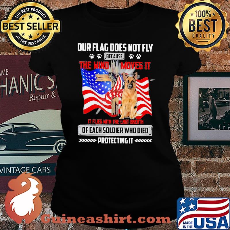 Our Flag Does Not Fly Because The Wind Moves It It Flies With The Last Breath Of Each Soldier Who Died Protecting It American Flag German Shepherd Shirt Laides tee