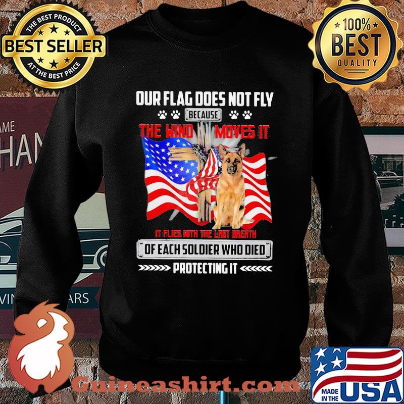 Our Flag Does Not Fly Because The Wind Moves It It Flies With The Last Breath Of Each Soldier Who Died Protecting It American Flag German Shepherd Shirt Sweater