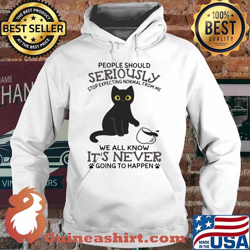 People Should Seriously Stop Expecting Normal From Me We All Know It's Never Going To Happen Cat Shirt Hoodie