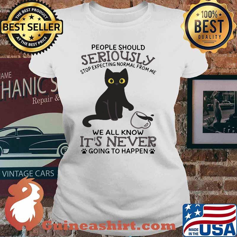 People Should Seriously Stop Expecting Normal From Me We All Know It's Never Going To Happen Cat Shirt Ladies tee