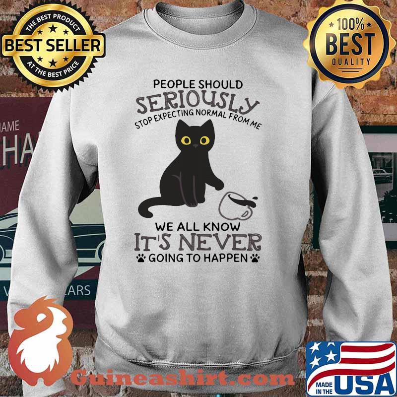 People Should Seriously Stop Expecting Normal From Me We All Know It's Never Going To Happen Cat Shirt Sweater
