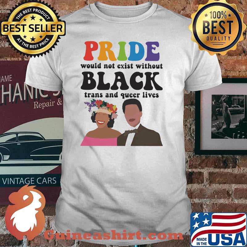 Pride Would Not Exist Without Black Trans And Queer Lives Shirt