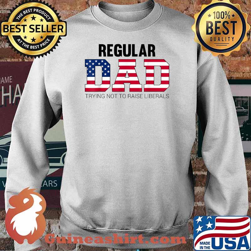 Regular Dad Trying Not to Raise Liberals Father's Day T-Shirt Sweater