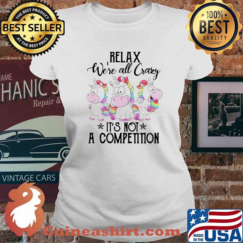Relax We're All Crazy It's Not A Competition Unicorn Shirt Ladies tee