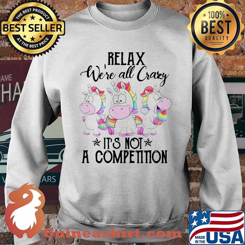 Relax We're All Crazy It's Not A Competition Unicorn Shirt Sweater