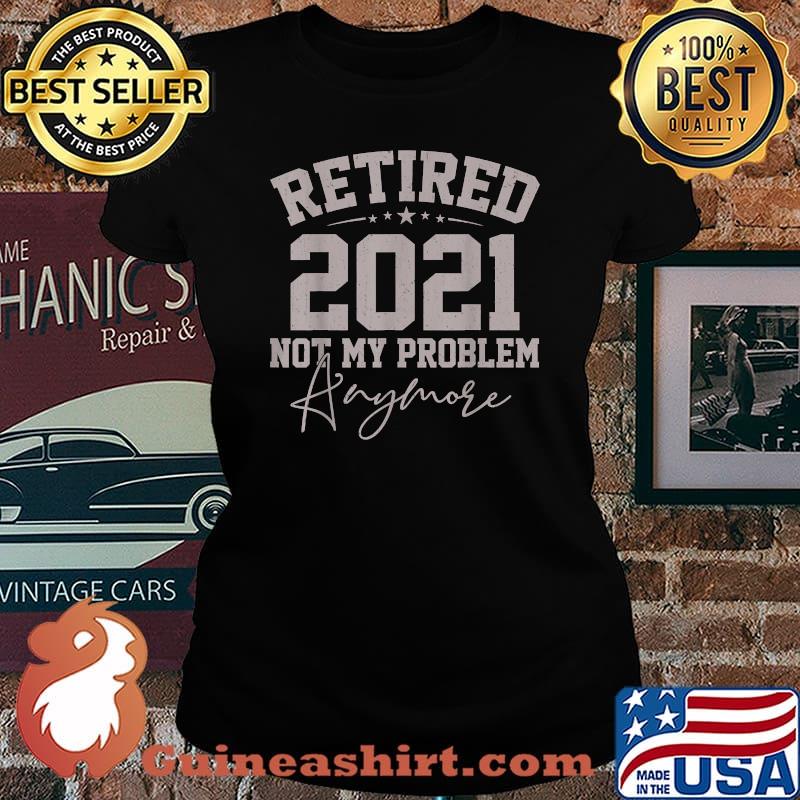Retired 2021 Not My Problem Anymore Retirement Shirt Laides tee