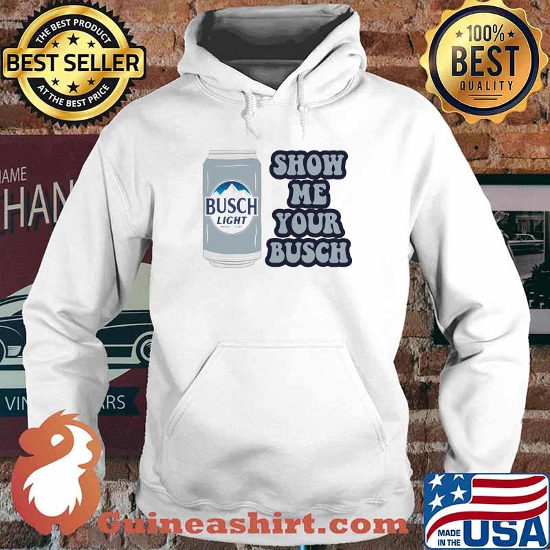 Show Me Your Busch Light Shirt Hoodie