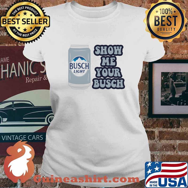 Show Me Your Busch Light Shirt Ladies tee