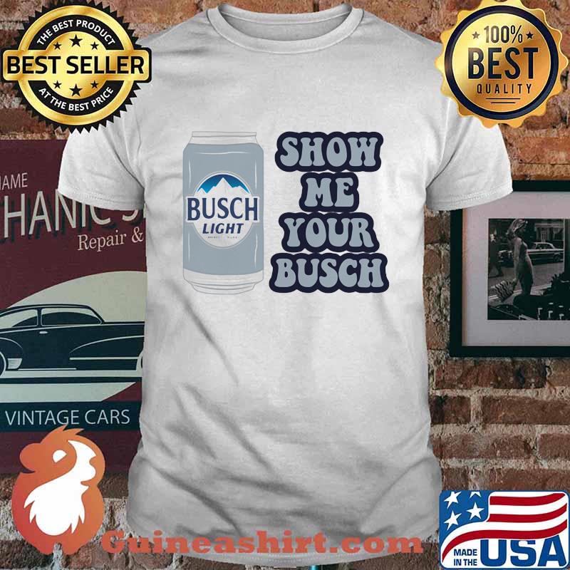 Show Me Your Busch Light Shirt