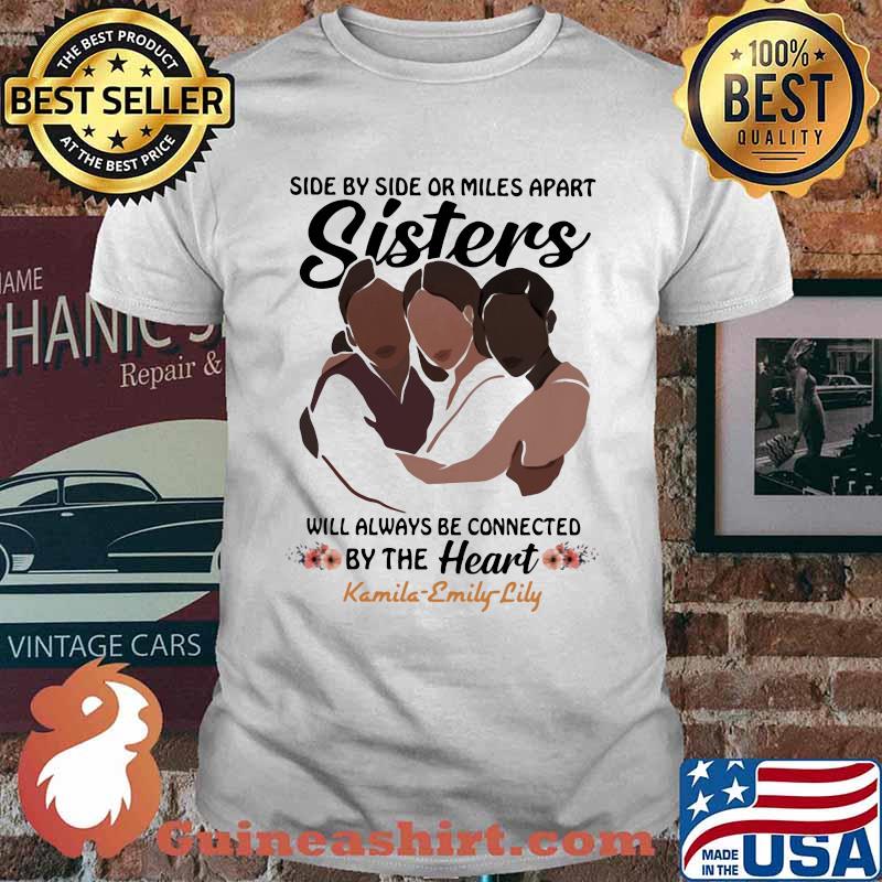 Side By Side Or Miles Apart Sisters Will Always Be Connected By The Heart Kamila Emily Lily Flower Shirt