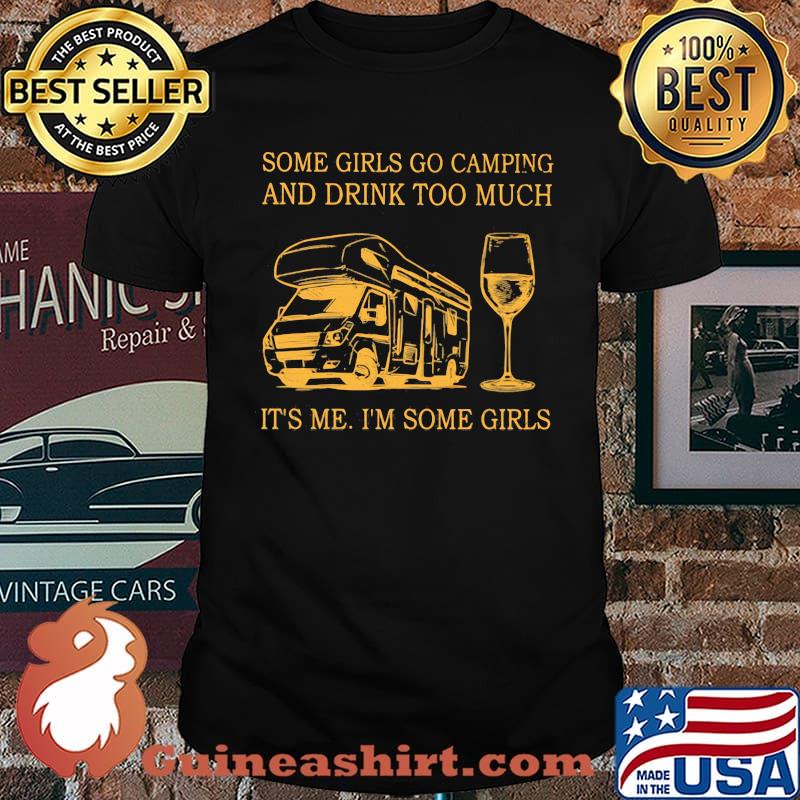 Some Girls Go Camping And Drink Too Much It's Me I'm Some Girls Shirt