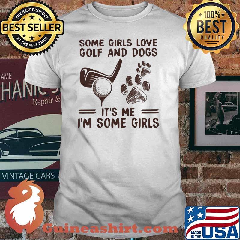 Some Girls Love Golf And Dogs It's Me I'm Some Girls Shirt