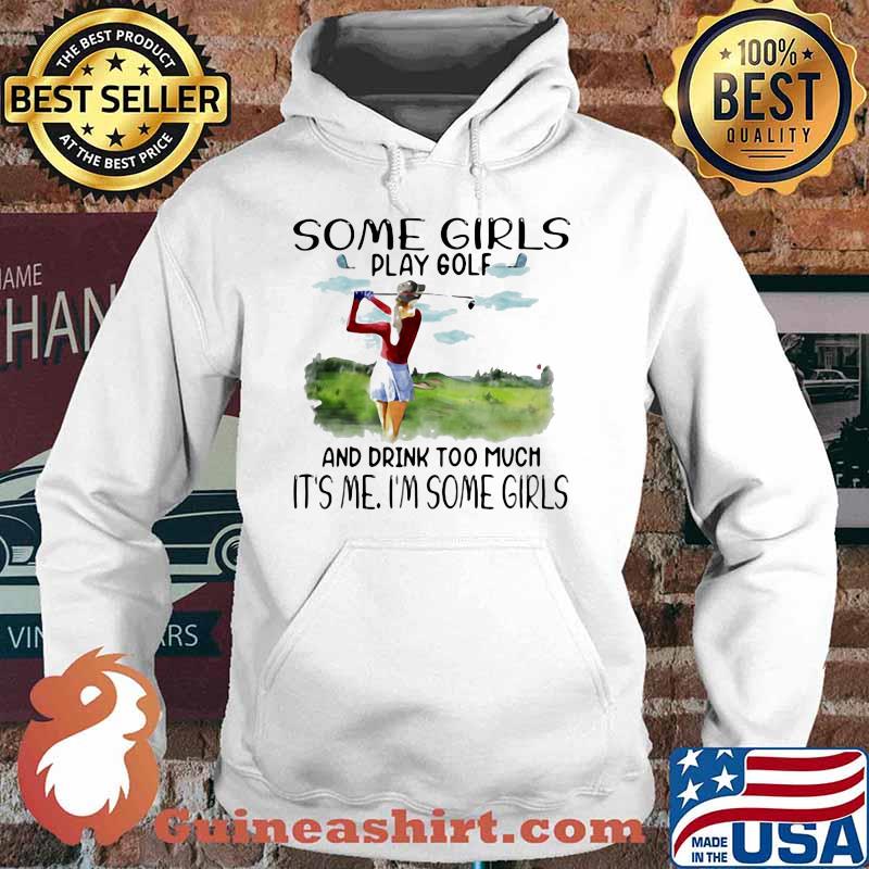 Some Girls Play Golf And Drink Too Much It's Me I'm Some Girls Shirt Hoodie