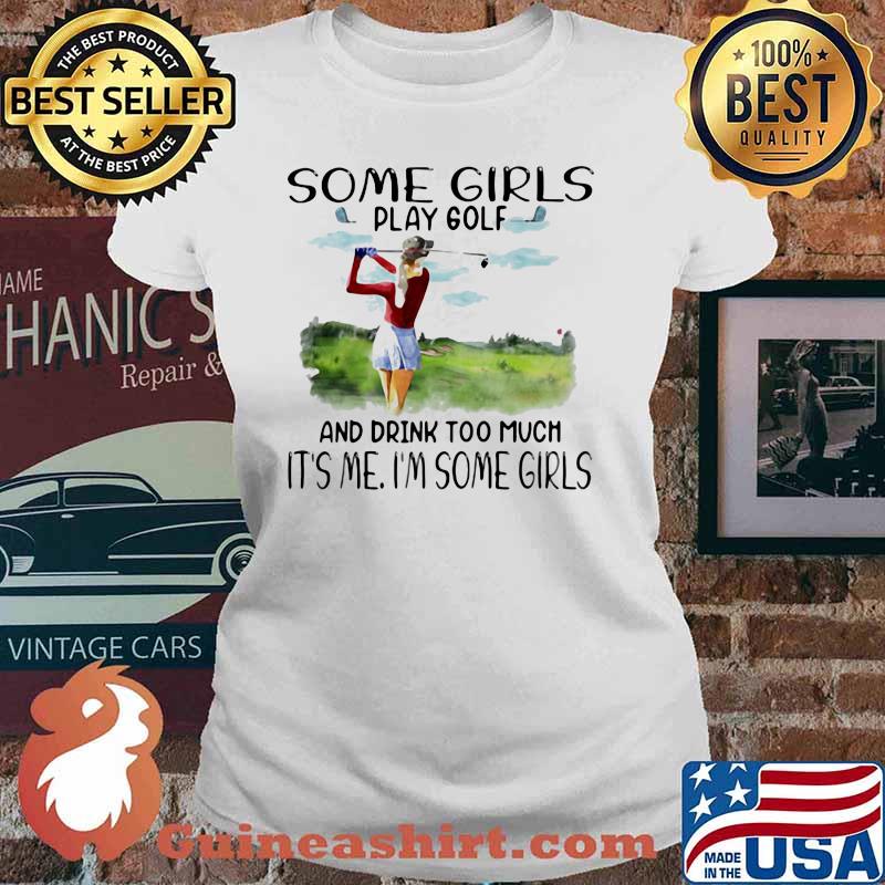 Some Girls Play Golf And Drink Too Much It's Me I'm Some Girls Shirt Ladies tee