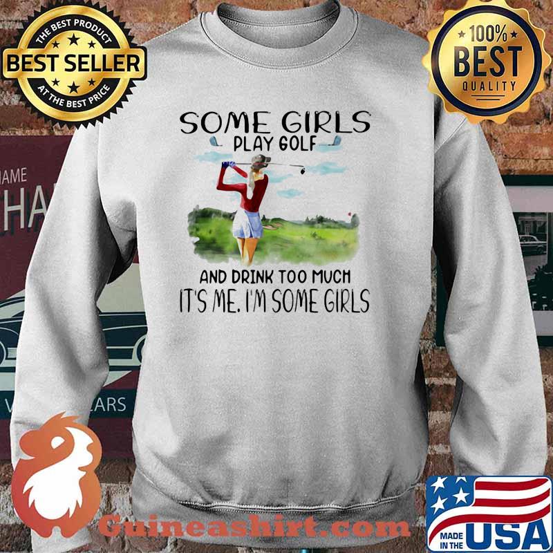 Some Girls Play Golf And Drink Too Much It's Me I'm Some Girls Shirt Sweater