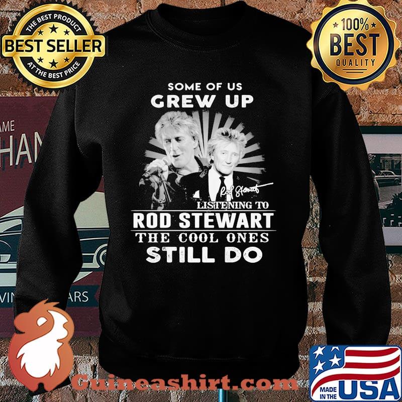 Some Of Us Grew Up Listening To Rod Stewart The Cool Ones Still Do Signature Shirt Sweater