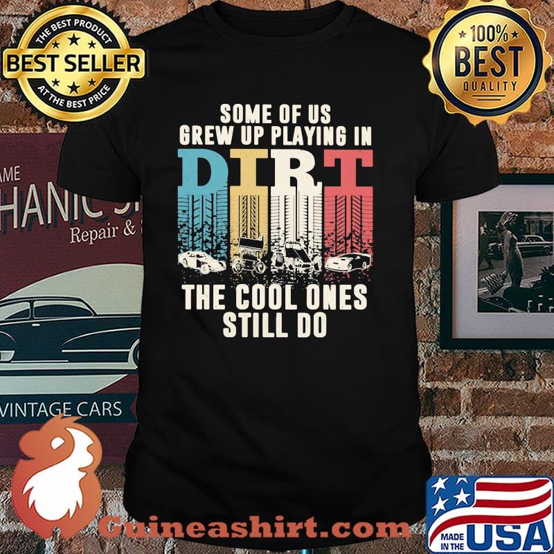 Some Of Us Grew Up Playing In Dirt The Cool Ones Still Do Shirt