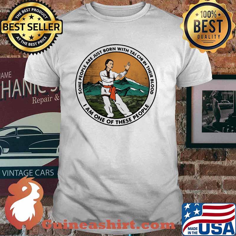 Some People Are Just Born With Tai Chi In Their Blood I Am One Of These People Shirt