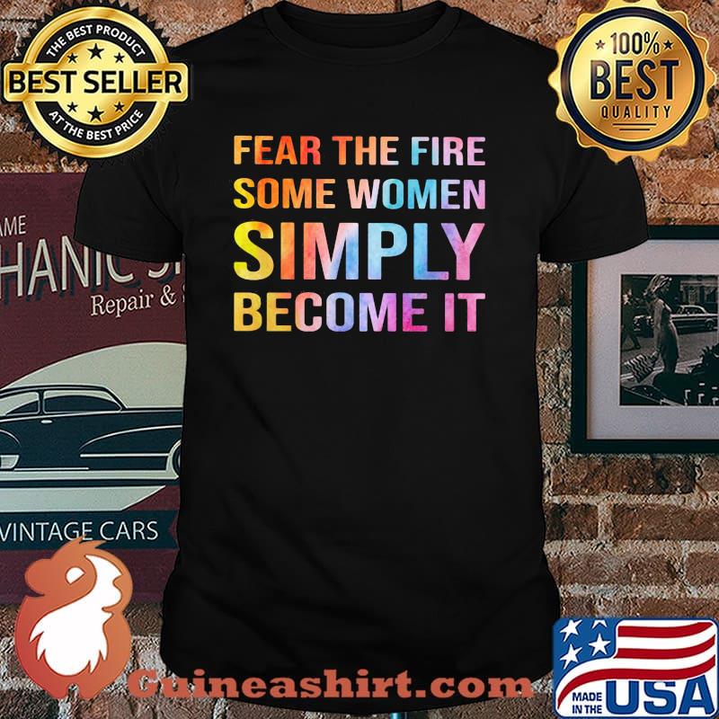 Some Women Fear The Fire Some Women Simply Become It Shirt