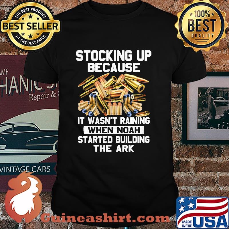 Stocking Up Because It Wasn't Raining When Noah Started Building The Ark Shirt