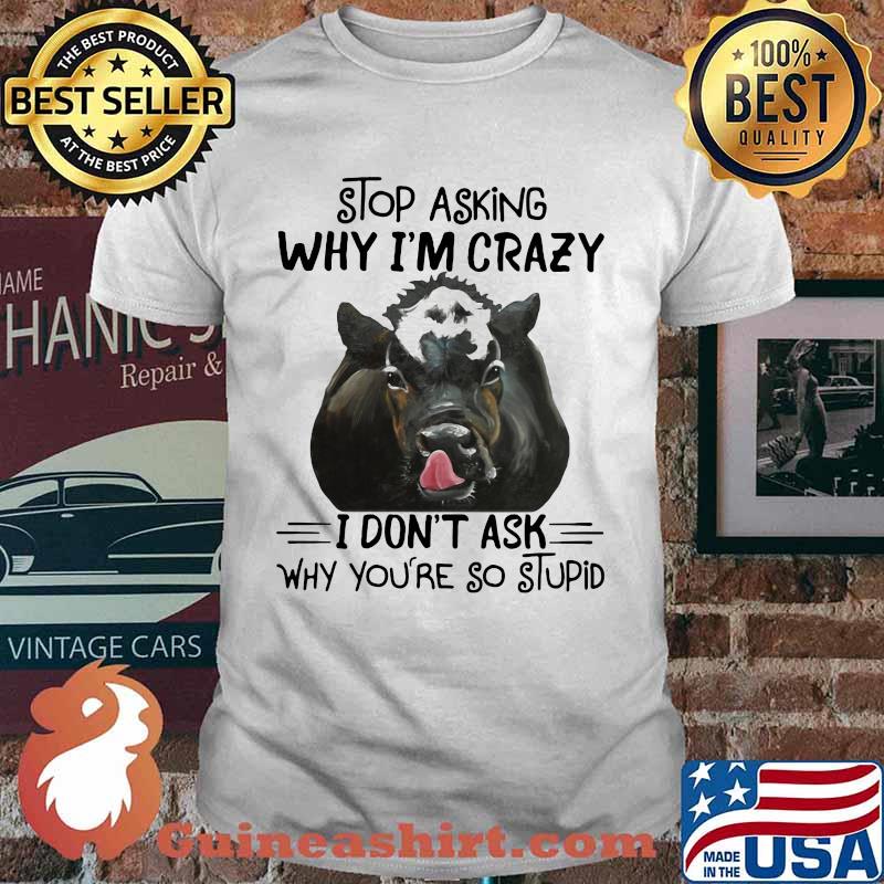 Stop Asking Why I'm Crazy I Don't Ask Why You're So Stupid Cow Shirt