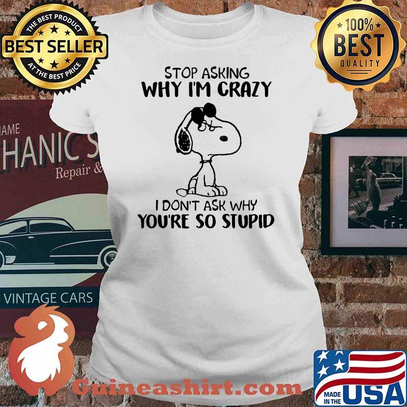 Stop Asking Why I’m Crazy I Don’t Ask Why You’re So Stupid Snoopy Shirt Ladies tee