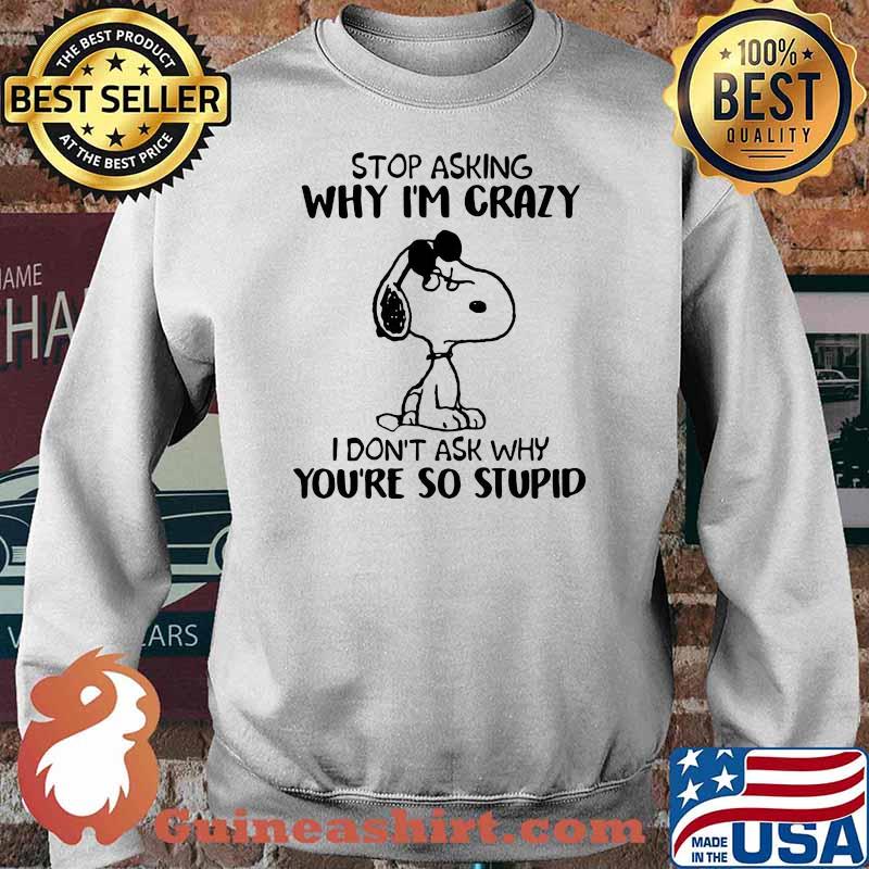 Stop Asking Why I’m Crazy I Don’t Ask Why You’re So Stupid Snoopy Shirt Sweater