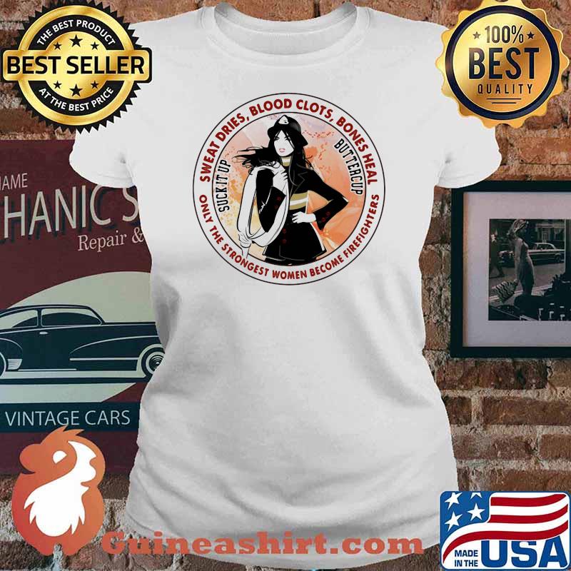 Sweat Dries Blood Clots Bones Heal Only The Strongest Women Become Firefighters Girl Shirt Ladies tee