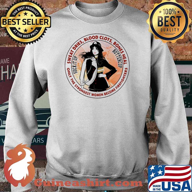 Sweat Dries Blood Clots Bones Heal Only The Strongest Women Become Firefighters Girl Shirt Sweater