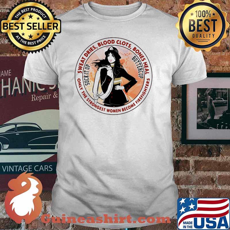 Sweat Dries Blood Clots Bones Heal Only The Strongest Women Become Firefighters Girl Shirt