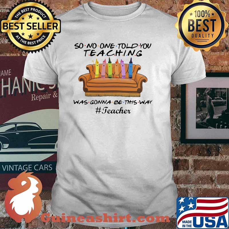 Teacher No one told you Teaching Was Gonna Be This Way Shirt