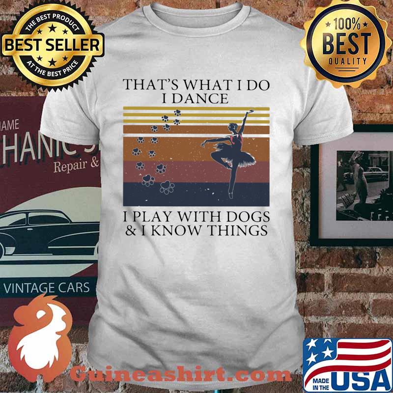 That's What I Do I Dance I Play With Dogs And I Know Things Vintage Shirt