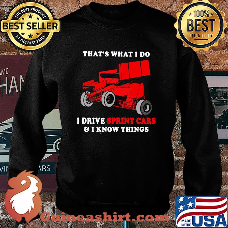 That's What I Do I Drive Sprint Cars And I Know Things Shirt Sweater