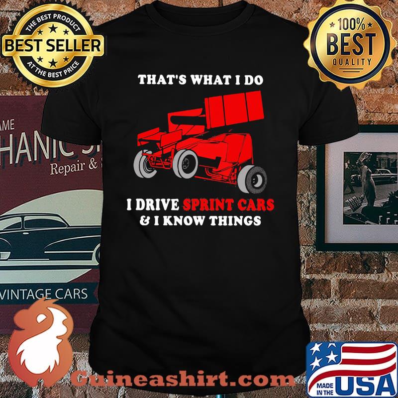 That's What I Do I Drive Sprint Cars And I Know Things Shirt