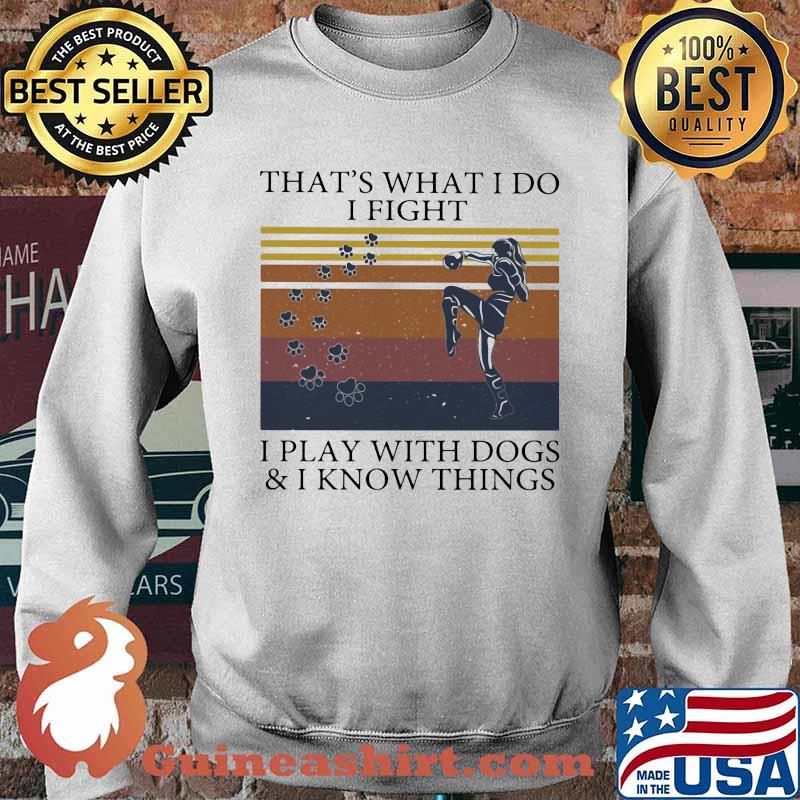That's What I Do I Fight I Play With Dogs And I Know Things Vintage Shirt Sweater