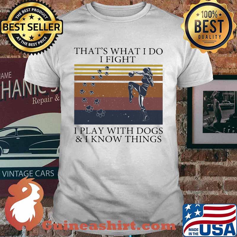 That's What I Do I Fight I Play With Dogs And I Know Things Vintage Shirt
