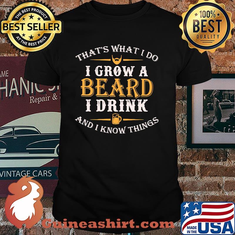 That's What I Do I Grow A Beard I Drink And I KNow Things Shirt