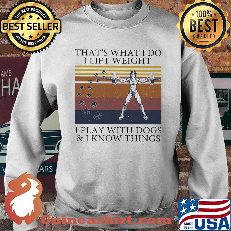 That's What I Do I Lift Weight I Play With Dogs And I Know Things Vintage Shirt Sweater