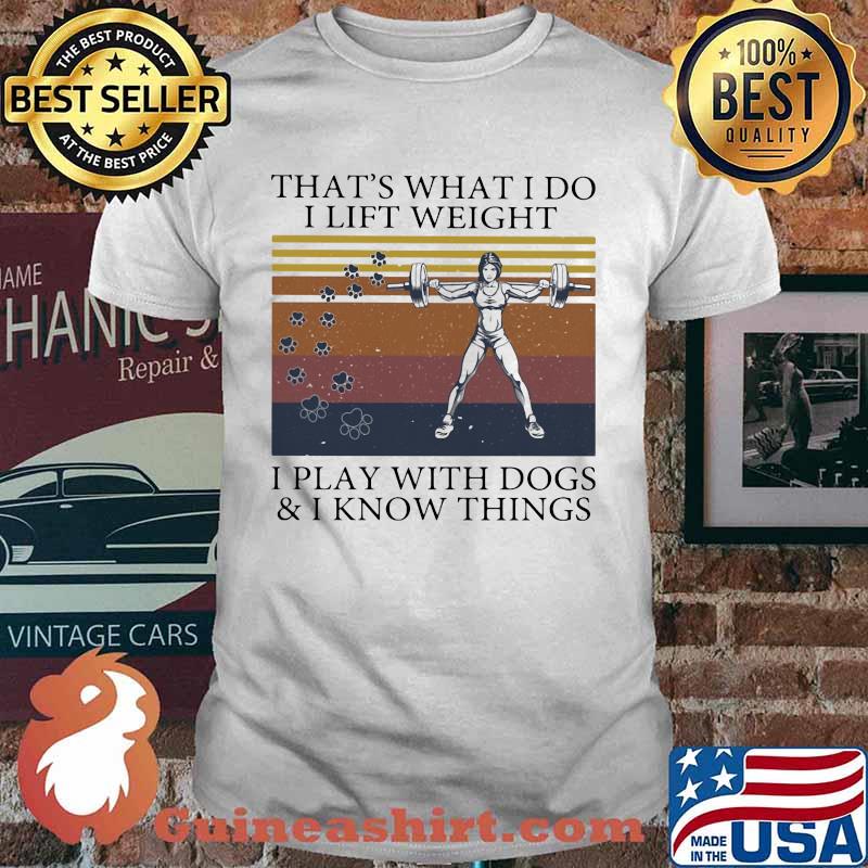 That's What I Do I Lift Weight I Play With Dogs And I Know Things Vintage Shirt