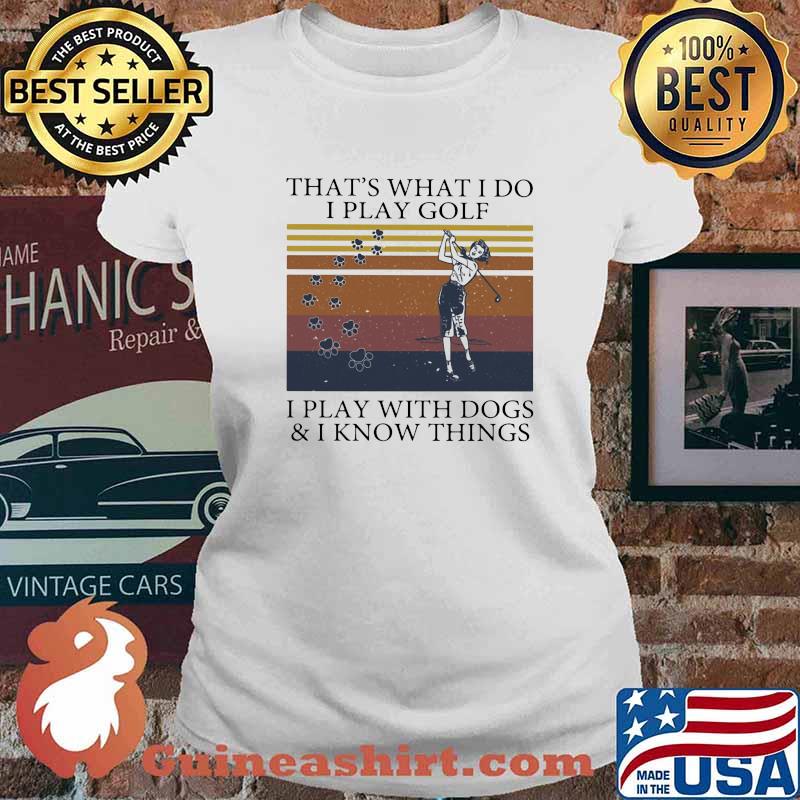 That's What I Do I Play Golf I Play With Dogs And I Know Things Vintage Shirt Ladies tee