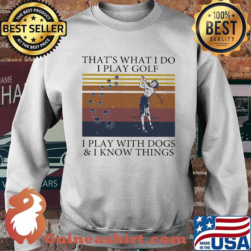 That's What I Do I Play Golf I Play With Dogs And I Know Things Vintage Shirt Sweater