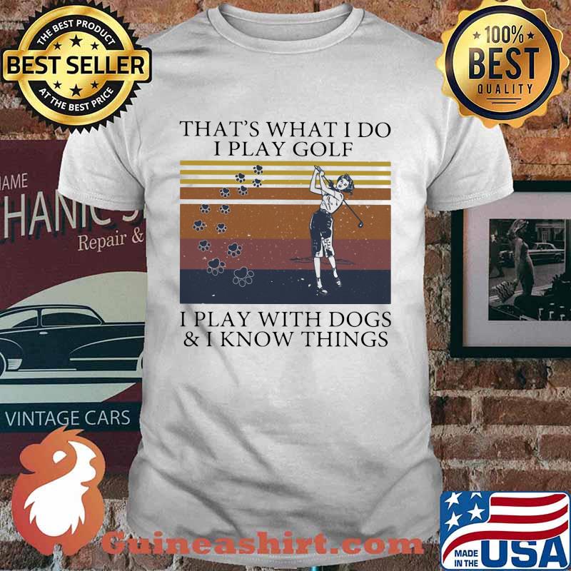 That's What I Do I Play Golf I Play With Dogs And I Know Things Vintage Shirt
